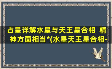 占星详解水星与天王星合相  精神方面相当*(水星天王星合相-*精神为中心)